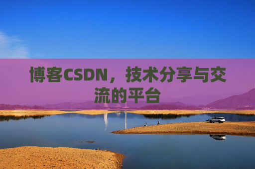 博客CSDN,技术分享与交流的平台 博客CSDN,技术分享与交流的平台